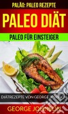 Paleo Diät: Paleo Für Einsteiger - Diätrezepte Von George Johnson (Paläo: Paleo Rezepte). E-book. Formato EPUB ebook di George Johnson