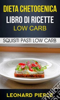 Dieta Chetogenica: Libro Di Ricette Low Carb: Squisiti Pasti Low Carb. E-book. Formato Mobipocket ebook di Leonard Pierce