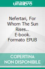 Nefertari, For Whom The Sun Rises.. E-book. Formato Mobipocket ebook di Valeria Ornano