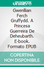 Gwenllian Ferch Gruffydd. A Princesa Guerreira De Deheubarth. E-book. Formato Mobipocket ebook