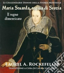 Maria Stuarda Regina Di Scozia: Il Regno Dimenticato. E-book. Formato Mobipocket ebook di Laurel A. Rockefeller