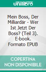 Mein Boss, Der Milliardär - Wer Ist Jetzt Der Boss? (Teil 3). E-book. Formato EPUB ebook