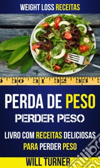 Perda De Peso: Perder Peso: Livro Com Receitas Deliciosas Para Perder Peso (Weight Loss Receitas). E-book. Formato Mobipocket ebook