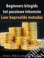 Beginners Kitsgids Tot Passiewe Inkomste: Leer Beproefde Metodes. E-book. Formato EPUB ebook