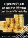 Beginners Kitsgids Tot Passiewe Inkomste: Leer Beproefde Metodes. E-book. Formato Mobipocket ebook