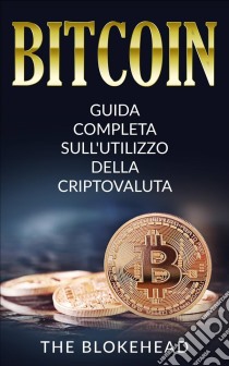 Bitcoin:  Guida Completa Sull'utilizzo Della Criptovaluta. E-book. Formato Mobipocket ebook di The Blokehead