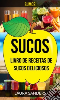 Sucos: Sumos: Livro De Receitas De Sucos Deliciosos. E-book. Formato Mobipocket ebook di Laura Sanders