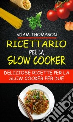 Ricettario Per La Slow Cooker: Deliziose Ricette Per La Slow Cooker Per Due. E-book. Formato Mobipocket