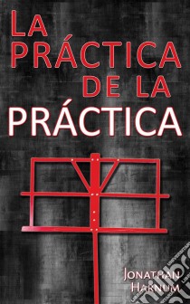 La Práctica De La Práctica. E-book. Formato Mobipocket ebook di Jonathan Harnum