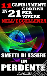 Smetti Di Essere Un Perdente. 11 Cambiamenti In 21 Giorni Per Vivere Nell'eccellenza,. E-book. Formato EPUB ebook