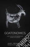 Goatonomics - How Our Faith Determines Our Share Of The Roast. E-book. Formato EPUB ebook di Axel Reimann