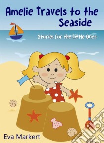 Amelie Travels To The Seaside, Stories For The Little Ones. E-book. Formato EPUB ebook di Eva Markert