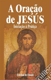 A Oração De Jesús   Iniciação À Prática. E-book. Formato EPUB ebook di Esteban de Emaús