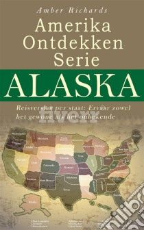 Amerika Ontdekken Serie Alaska  Reisverslag Per Staat – Ervaar Zowel Het Gewone Als Het Onbekende. E-book. Formato Mobipocket ebook di Amber Richards