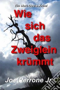 Wie Sich Das Zweiglein Krümmt: Ein Matt-Davis-Krimi. E-book. Formato Mobipocket ebook di Joe Perrone Jr