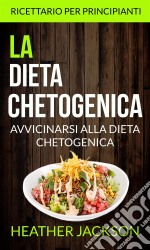 La Dieta Chetogenica: Avvicinarsi Alla Dieta Chetogenica: Ricettario Per Principianti. E-book. Formato EPUB