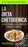 La Dieta Chetogenica: Avvicinarsi Alla Dieta Chetogenica: Ricettario Per Principianti. E-book. Formato Mobipocket ebook