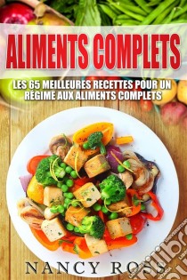 Aliments Complets: Les 65 Meilleures Recettes Pour Un Régime Aux Aliments Complets. E-book. Formato Mobipocket ebook di Nancy Ross