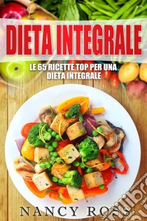 Le 65 Ricette Top Per Una Dieta Integrale. E-book. Formato Mobipocket ebook di Nancy Ross