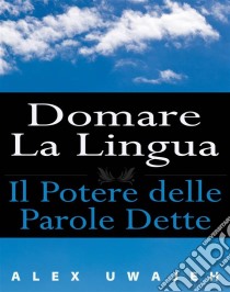 Domare La Lingua: Il Potere Delle Parole Dette. E-book. Formato Mobipocket ebook di Alex Uwajeh