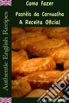 Como Fazer Pastéis Da Cornualha: A Receita Oficial  (Receitas Inglesas Autênticas Livro 8). E-book. Formato EPUB ebook