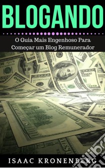 Blogando: O Guia Mais Engenhoso Para Começar Um Blog Remunerador. E-book. Formato Mobipocket ebook di Isaac Kronenberg