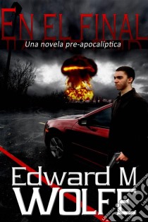 En El Final: Una Novela Pre-Apocalíptica.. E-book. Formato Mobipocket ebook di Edward M Wolfe