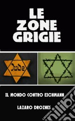 Le Zone Grigie: Il Mondo Contro Eichmann. E-book. Formato Mobipocket