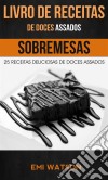 Livro De Receitas De Doces Assados: 25 Receitas Deliciosas De Doces Assados (Sobremesas). E-book. Formato Mobipocket ebook di Emi Watson