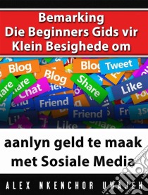 Bemarking:  Die Beginners Gids Vir Klein Besighede Om Aanlyn Geld Te Maak Met Sosiale Media. E-book. Formato EPUB ebook di Alex Nkenchor Uwajeh