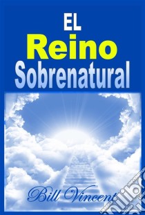 El Reino Sobrenatural. E-book. Formato EPUB ebook di Bill Vincent