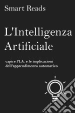 L&apos;intelligenza Artificiale: Capire L&apos;i.a. E Le Implicazioni Dell&apos;apprendimento Automatico. E-book. Formato EPUB ebook