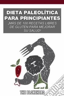 Dieta Paleolítica Para Principiantes: ¡más De 100 Recetas Libres De Gluten Para Mejorar Su Salud!. E-book. Formato Mobipocket ebook di The Blokehead