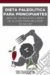 Dieta Paleolítica Para Principiantes: ¡más De 100 Recetas Libres De Gluten Para Mejorar Su Salud!. E-book. Formato EPUB ebook