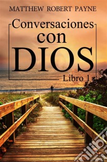 Conversaciones Con Dios. E-book. Formato EPUB ebook di Matthew Robert Payne