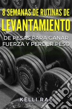 8 Semanas De Rutinas De Levantamiento De Pesas Para Ganar Fuerza Y Perder Peso. E-book. Formato EPUB ebook