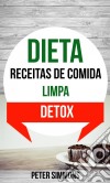 Dieta: Receitas De Comida Limpa (Detox). E-book. Formato EPUB ebook di Peter Simmons