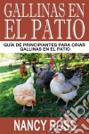 Gallinas En El Patio: Guía De Principiantes Para Criar Gallinas En El Patio. E-book. Formato EPUB ebook