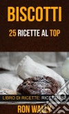 Biscotti: 25 Ricette Al Top (Libro Di Ricette: Ricettario). E-book. Formato Mobipocket ebook