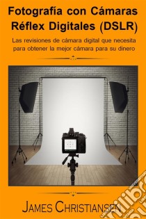 Fotografía Réflex Digital (Dslr): Los Análisis De Cámaras Digitales Que Necesitas Para Obtener La Mejor Cámara Por Tu Dinero. E-book. Formato EPUB ebook di James Christiansen