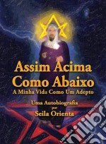 Assim Acima, Como Abaixo. A Minha Vida Como Um Adepto. Uma Autobiografia Por Seila Orienta. E-book. Formato Mobipocket ebook