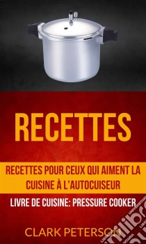 Recettes: Recettes Pour Ceux Qui Aiment La Cuisine À L'autocuiseur (Livre De Cuisine: Pressure Cooker). E-book. Formato Mobipocket ebook di Clark Peterson