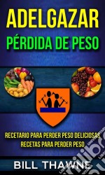 Adelgazar: Pérdida De Peso: Recetario Para Perder Peso Deliciosas Recetas Para Perder Peso. E-book. Formato EPUB ebook