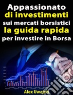 Appassionato Di Investimenti Sui Mercati Borsistici: La Guida Rapida Per Investire In Borsa. E-book. Formato EPUB ebook