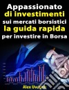 Appassionato Di Investimenti Sui Mercati Borsistici: La Guida Rapida Per Investire In Borsa. E-book. Formato EPUB ebook di Alex Uwajeh