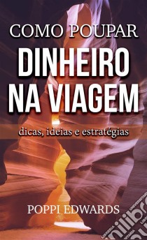 Como Poupar Dinheiro Na Viagem: Dicas, Ideias E Estratégias. E-book. Formato Mobipocket ebook di Poppi Edwards