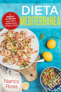 Dieta Mediterranea: Le Migliori 47 Ricette Della Dieta Mediterranea Di Nancy Ross. E-book. Formato Mobipocket ebook di Nancy Ross