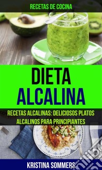 Dieta Alcalina: Recetas Alcalinas: Deliciosos Platos Alcalinos Para Principiantes (Recetas De Cocina). E-book. Formato Mobipocket ebook di Kristina Sommers