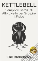 Kettlebell: Semplici Esercizi Di Alto Livello Per Scolpire Il Fisico. E-book. Formato EPUB ebook