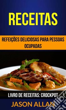 Receitas: Refeições Deliciosas Para Pessoas Ocupadas (Livro De Receitas: Crockpot). E-book. Formato EPUB ebook di Jason Allan